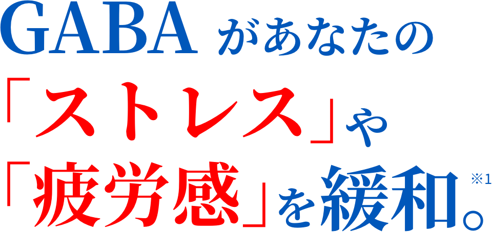   GABAがあなたのストレス」「疲労感」を緩和。※1